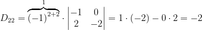 \dpi{120} D_{22}= \overset{1}{\overbrace{\left ( -1 \right )^{2+2}}}\cdot \begin{vmatrix} -1 &0 \\ 2& -2 \end{vmatrix}=1\cdot \left ( -2 \right )-0\cdot 2=-2